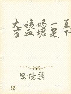 大姨妈一直不走有血块是 什么原因