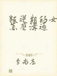 叛逆期的女孩子怎么沟通