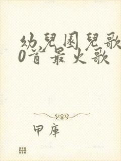 幼儿园儿歌100首最火歌