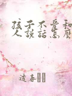 孩子不爱和陌生人说话怎么办