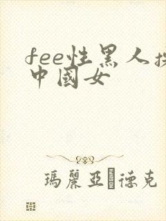 fee性黑人操中国女