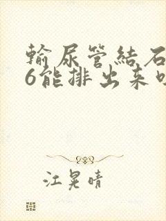 输尿管结石0.6能排出来吗