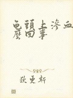 龟头上渗血是怎么回事