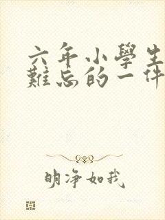 六年小学生活中难忘的一件事400