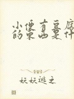 小便有豆腐渣样的东西是什么症状