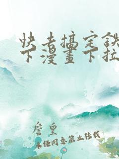 快去搞定铁壁陛下漫画下拉式免费