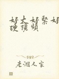 好大好紧好硬好硬视频