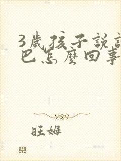 3岁孩子说话结巴怎么回事