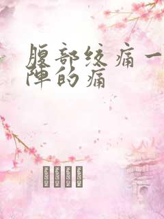 腹部绞痛一阵一阵的痛