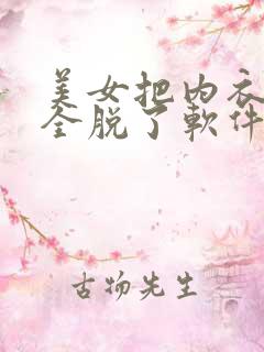 美女把内衣内裤全脱了软件