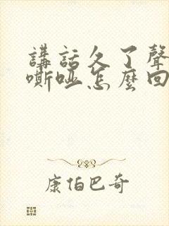 讲话久了声音变嘶哑怎么回事