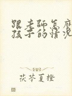 跟老师怎么交流孩子的情况