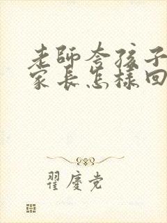 老师夸孩子懂事家长怎样回复