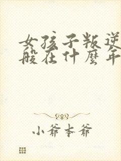 女孩子叛逆期一般在什么年龄到几岁