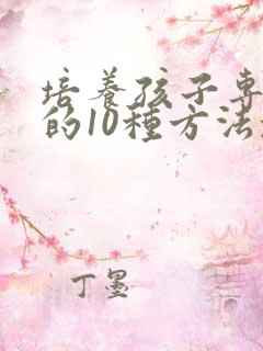 培养孩子专注力的10种方法培养孩子注意力