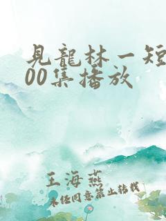 见龙林一短剧100集播放