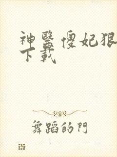 神医傻妃狠嚣张下载