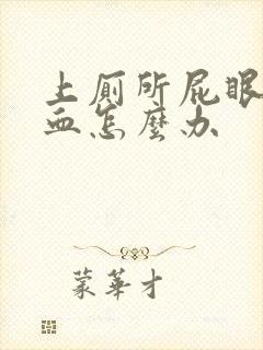 上厕所屁眼痛出血怎么办