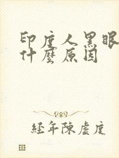 印度人黑眼圈重什么原因