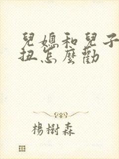 儿媳和儿子闹别扭怎么劝