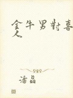 金牛男对喜欢的人