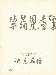 幼儿园老师说孩子调皮,家长该怎么回答