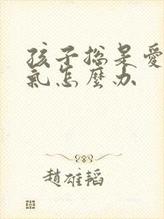 孩子总是爱发脾气怎么办