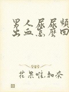 男人尿尿频还疼出血怎么回事