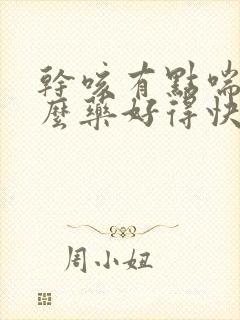 干咳有点喘吃什么药好得快