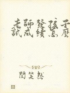 老师发孩子的考试成绩怎么回老师