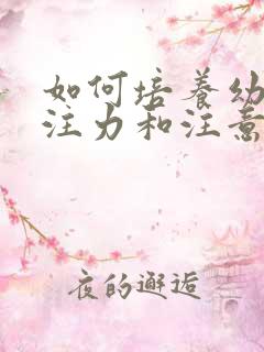 如何培养幼儿专注力和注意力