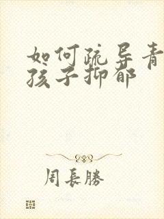 如何疏导青春期孩子抑郁