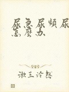 尿急尿频尿不净怎么办