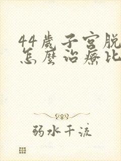 44岁子宫脱垂怎么治疗比较好