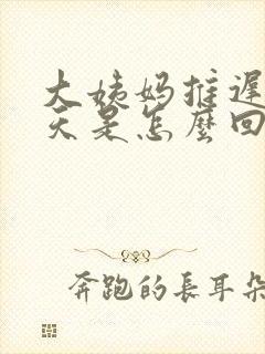 大姨妈推迟了9天是怎么回事