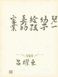 家长给幼儿园毕业的孩子一封信