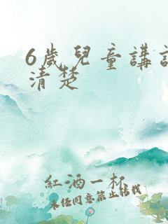 6岁儿童讲话不清楚