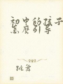 初中的孩子厌学怎么引导