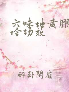 六味地黄胶囊有啥功效