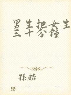 男生把女生捅爽三十分钟