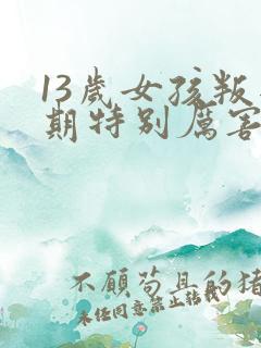 13岁女孩叛逆期特别厉害该怎么办