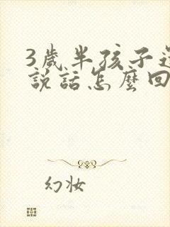 3岁半孩子还不说话怎么回事