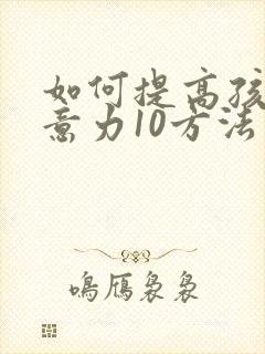 如何提高孩子注意力10方法