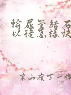 输尿管结石碎石以后怎样快速排石