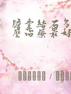 胆囊结石多发怎么治疗最好的方法