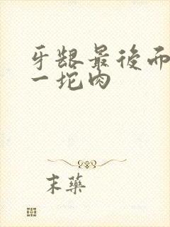 牙龈最后面鼓出一坨肉