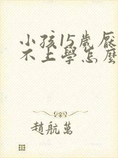 小孩15岁厌学不上学怎么办