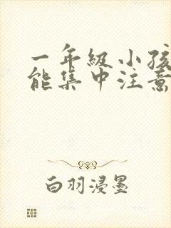 一年级小孩怎么能集中注意力听课