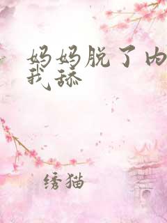 妈妈脱了内裤让我舔