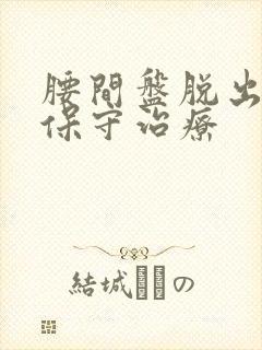 腰间盘脱出如何保守治疗